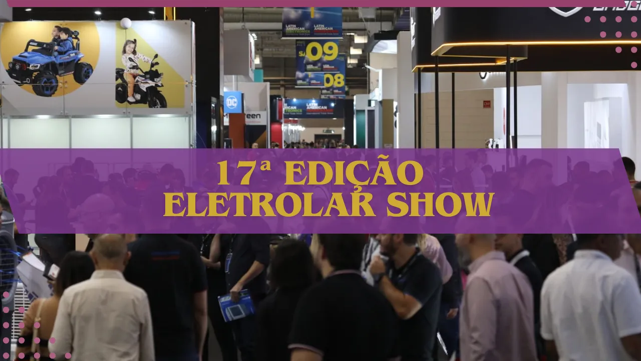 Confira os destaques da 17ª edição da Eletrolar Show: De 15 a 18 de julho de 2024